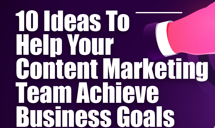 These 10 tips will help your content marketing team achieve its business goals